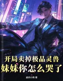 开局卖掉极品灵兽，妹妹你怎么哭了